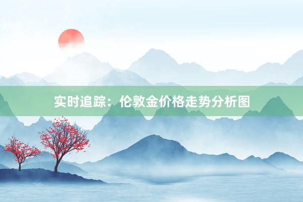 实时追踪：伦敦金价格走势分析图