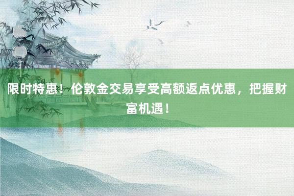 限时特惠！伦敦金交易享受高额返点优惠，把握财富机遇！