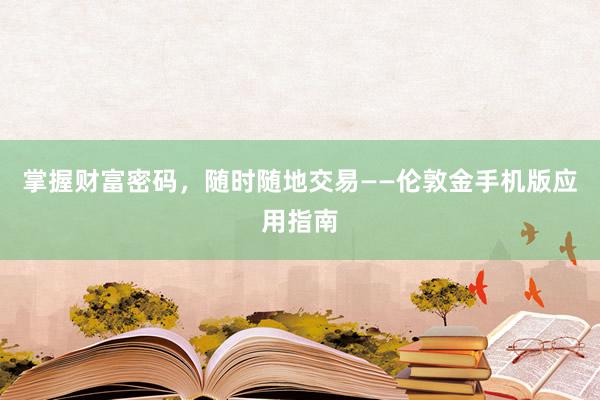 掌握财富密码，随时随地交易——伦敦金手机版应用指南