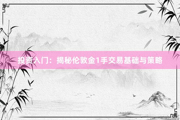 投资入门：揭秘伦敦金1手交易基础与策略