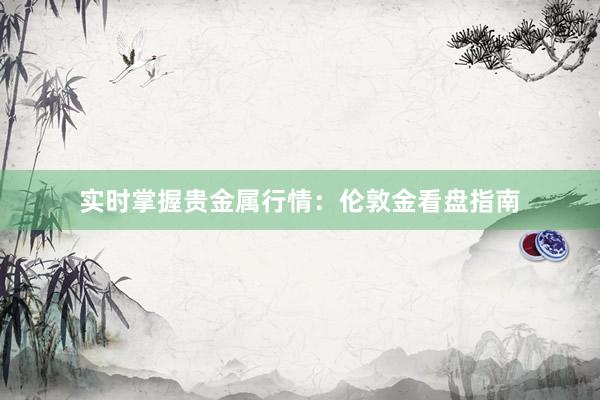 实时掌握贵金属行情：伦敦金看盘指南