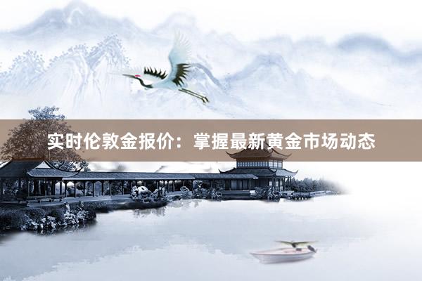 实时伦敦金报价：掌握最新黄金市场动态