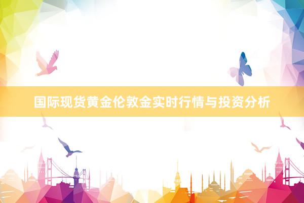 国际现货黄金伦敦金实时行情与投资分析