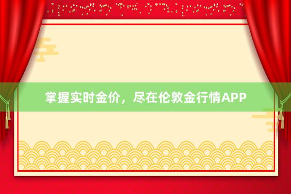 掌握实时金价，尽在伦敦金行情APP