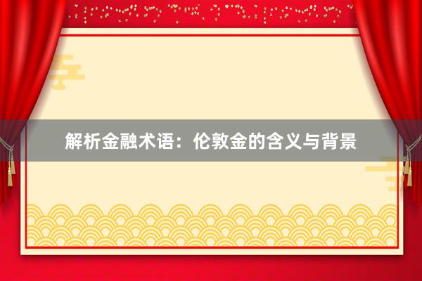 解析金融术语：伦敦金的含义与背景