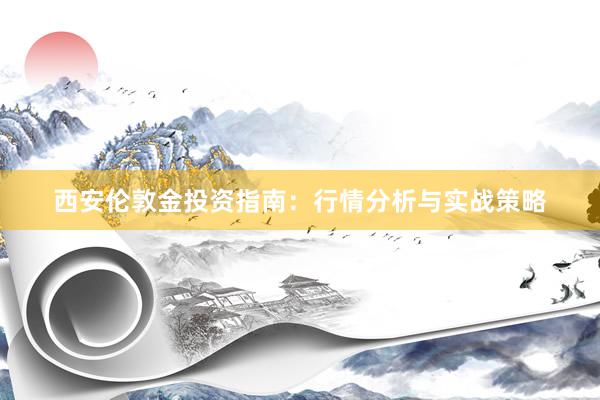 西安伦敦金投资指南：行情分析与实战策略